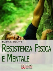 Resistenza Fisica e Mentale. Il Programma Completo per Allenare Corpo e Cervello dalla Motivazione all'Alimentazione. (Ebook Italiano - Anteprima Gratis) Paolo Babaglioni