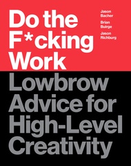 Do the F*cking Work: Lowbrow Advice for High-Level Creativity Do the F*cking Work: Lowbrow Advice fo