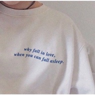 WHY FALL IN LOVE , WHEN YOU CAN FALL ASLEEP. UNISEX AESTHETIC STATEMENT TSHIRT TEES
