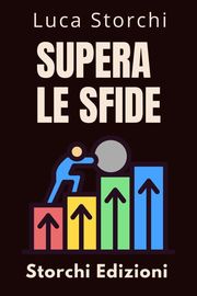 Supera Le Sfide - Una Guida Per Superare Le Avversità Storchi Edizioni