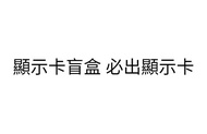 顯示卡盲盒 必出顯示卡