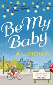 Be My Baby (The House on Camden Square, Book 3) A. L. Michael