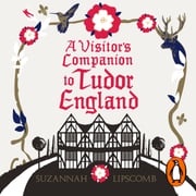 A Visitor's Companion to Tudor England Suzannah Lipscomb