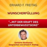 Wunscherfüllung - mit der Kraft des Unterbewusstseins Erhard F. Freitag