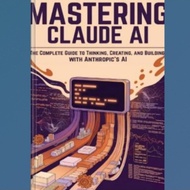 Mastering Claude Book AI: The Complete Guide to Thinking, Creating, and Building with Anthropic AI