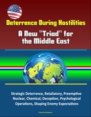 Deterrence During Hostilities: A New "Triad" for the Middle East - Strategic Deterrence, Retaliatory, Preemptive, Nuclear, Chemical, Deception, Psychological Operations, Shaping Enemy Expectations Progressive Management