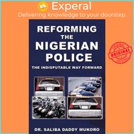 Reforming the Nigerian Police : The Indisputable Way Forward by Dr. Saliba Daddy Mukoro (US edition,
