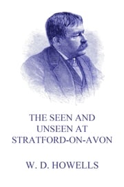 The Seen and Unseen at Stratford-On-Avon William Dean Howells