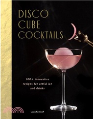 Disco Cube Cocktails ― 100+ Innovative Recipes for Artful Ice and Drinks