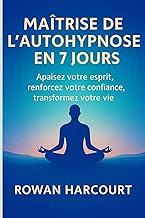 MAÎTRISE DE L’AUTO-HYPNOSE EN 7 JOURS: Apaisez votre esprit, renforcez votre confiance, transformez 