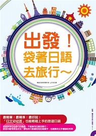 出發！袋著日語去旅行！：行程規劃網站分析、全書羅馬拼音標示，不會日文也能輕鬆趴趴走！
