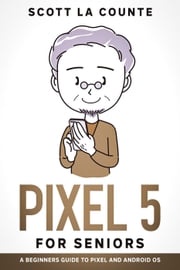 Pixel 5 For Seniors: A Beginners Guide to the Pixel and Android OS Scott La Counte