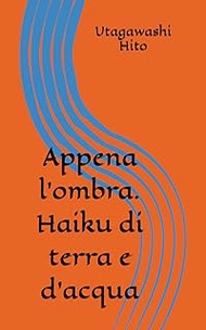 Appena l'ombra. Haiku di terra e d'acqua