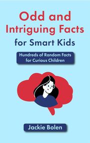 Odd and Intriguing Facts for Smart Kids: Hundreds of Random Facts for Curious Children Jackie Bolen