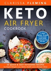 Keto Air Fryer Cookbook: 50 Quick &amp; Easy Ketogenic Recipes for Rapid Weight Loss, Better Health and a Sharper Mind (7 Day Meal Plan to Help People Create Results, Starting From Their First Day!) Clarissa Fleming