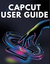 CapCut User Guide: The Complete Beginner's Guide to Editing Like a Pro on Your Phone and Desktop