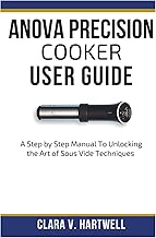 ANOVA PRECISION COOKER USER GUIDE: A Step by Step Manual To Unlocking the Art of Sous Vide Technique