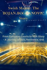 Swish Master: The Bojan Bogdanovic Story Toby R. James