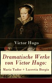 Dramatische Werke von Victor Hugo: Maria Tudor + Lucretia Borgia Victor Hugo