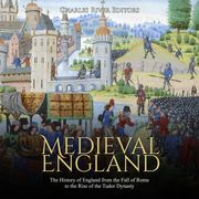 Medieval England: The History of England from the Fall of Rome to the Rise of the Tudor Dynasty Charles River Editors