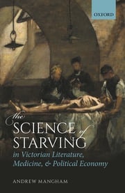 The Science of Starving in Victorian Literature, Medicine, and Political Economy Andrew Mangham