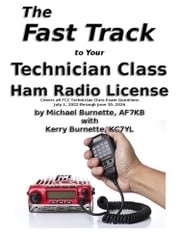 The Fast Track to Your Technician Class Ham Radio License: For Exams July 1, 2022 - June 30, 2026 Michael Burnette, AF7KB