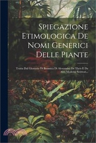 Spiegazione Etimologica De Nomi Generici Delle Piante: Tratta Dal Glossario Di Botanica Di Alessandro De Theis E Da Altri Moderni Scrittori...