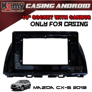Mazda CX5 2013 10.1 Inch Android Casing (Socket with Canbus)