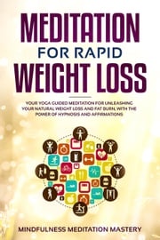 Meditation for Rapid Weight Loss: Your Yoga Guided Meditation for Unleashing Your Natural Weight Loss and Fat Burn, With the Power of Hypnosis and Affirmations Mindfulness Meditation Mastery