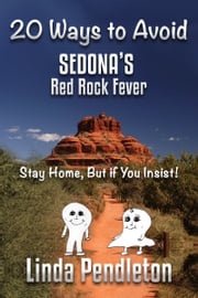 20 Ways To Avoid Sedona's Red Rock Fever: Stay Home, But if You Insist! Linda Pendleton
