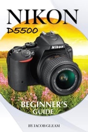 Nikon D5500: Beginner's Guide Jacob Gleam