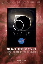 NASA 50th Anniversary Proceedings: NASA's First 50 Years: Historical Perspectives Ph.D. Steven J. Dick