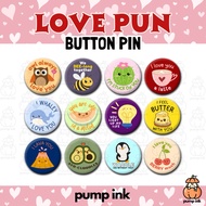 Love Pun Button Pin | Valentines Gift Ideas Lovers Boyfriend Girlfriend Badge | Pump Ink Ph