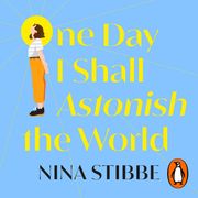 One Day I Shall Astonish the World Nina Stibbe