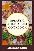 APLASTIC ANEMIA DIET COOKBOOK: Essential Nutritional Guidelines For Managing Symptoms, Boosting Bloo