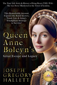 Queen Anne Boleyn's Great Escape and Legacy: The True-Life Story & History of King Henry VIII's Wife