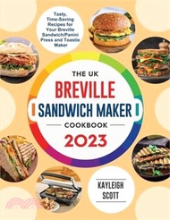 The UK Breville Sandwich Maker Cookbook 2023: Tasty, Time-Saving Recipes for Your Breville Sandwich/Panini Press and Toastie Maker