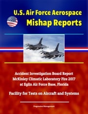 U.S. Air Force Aerospace Mishap Reports: Accident Investigation Board Report - McKinley Climatic Laboratory Fire 2017 at Eglin Air Force Base, Florida - Facility for Tests on Aircraft and Systems Progressive Management