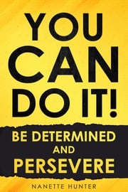 You Can Do It! Be Determined and Persevere Nanette Hunter