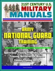 21st Century U.S. Military Manuals: Army National Guard Training - Operational Training Programs, Specialized Training, Antiterrorism, Aviation, Combat Training Centers Progressive Management