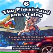 The Phasieland Fairy Tales 6 (Dangerous Sports Car Races and the Return of Astra) Mike Dunahee