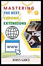 MASTERING THE BEST CHROME EXTENSIONS: Enhance Your Browsing Experience with Powerful Extensions that