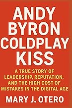 ANDY BYRON COLD-PLAY KISS: A TRUE STORY OF LEADERSHIP, REPUTATION, AND THE HIGH COST OF MISTAKES IN 