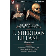 the collected supernatural and weird fiction of j sheridan le fanu volume 6 including one novel chec