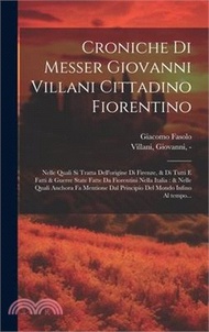 Croniche di Messer Giovanni Villani cittadino fiorentino: Nelle quali si tratta dell'origine di Firenze, &amp; di tutti e fatti &amp; guerre state fatte da Fi