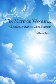 The Mormon Woman... Goddess or Second Class Citizen? Bonnie Ricks