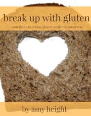 Break Up With Gluten: Your Guide to Getting Gluten-Single the Smart Way Amy Height