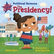 Baby Loves Political Science: The Presidency! Ruth Spiro