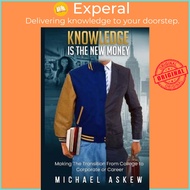 Knowledge Is the New Money Making the Transition from College to Corporate or Career by Michael Aske