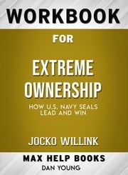 Workbook for Extreme Ownership: How U.S. Navy SEALs Lead and Win by Jocko Willink (Max-Help Workbooks) Maxhelp